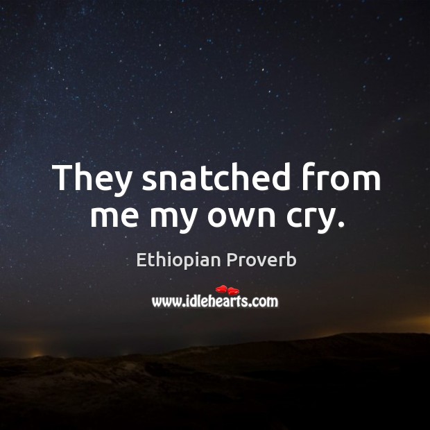 They snatched from me my own cry. Ethiopian Proverbs Image