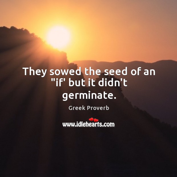 They sowed the seed of an “if’ but it didn’t germinate. Greek Proverbs Image