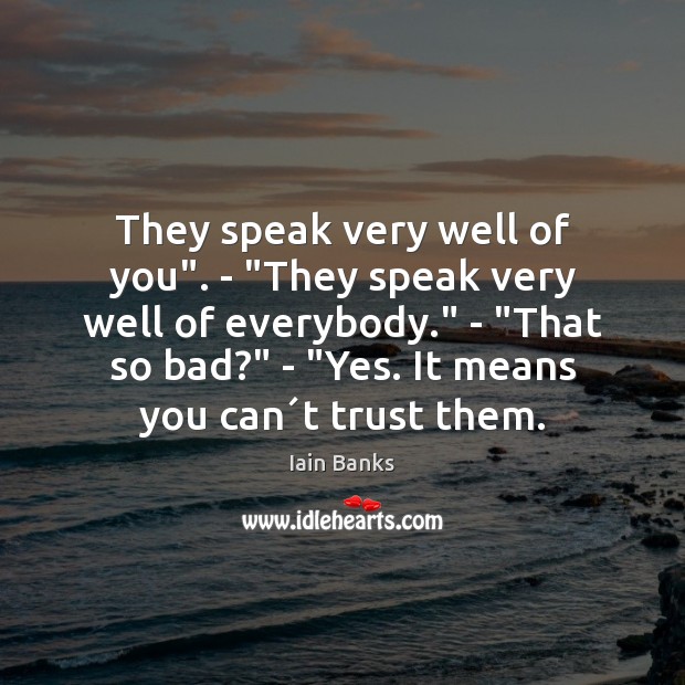 They speak very well of you”. – “They speak very well of Iain Banks Picture Quote