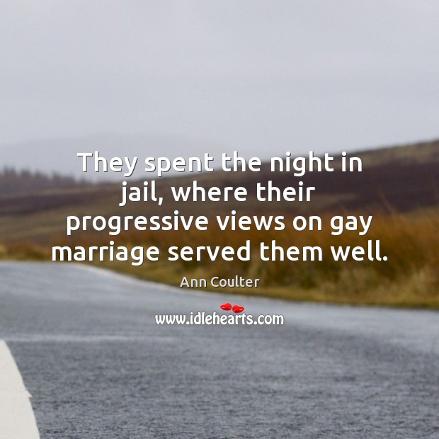 They spent the night in jail, where their progressive views on gay Ann Coulter Picture Quote