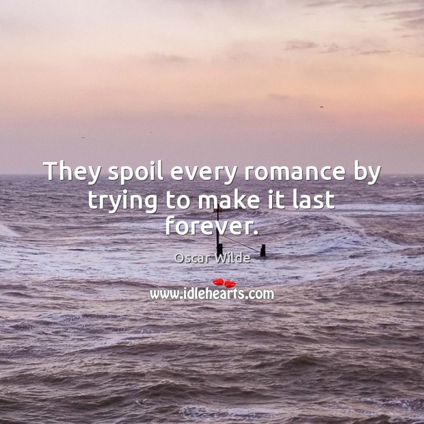 They spoil every romance by trying to make it last forever. Oscar Wilde Picture Quote