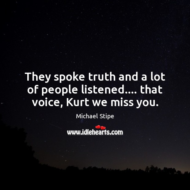 They spoke truth and a lot of people listened…. that voice, Kurt we miss you. Michael Stipe Picture Quote