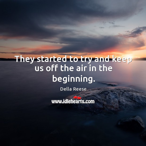 They started to try and keep us off the air in the beginning. Della Reese Picture Quote