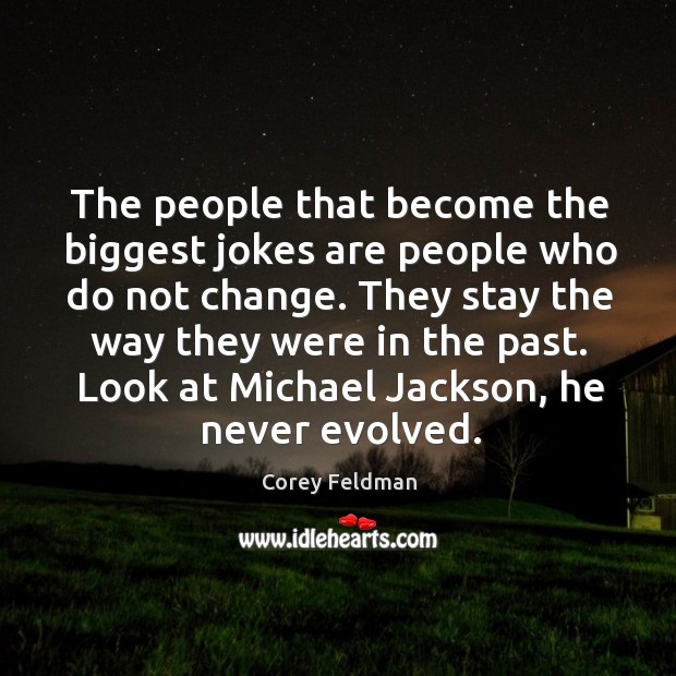 They stay the way they were in the past. Look at michael jackson, he never evolved. Corey Feldman Picture Quote