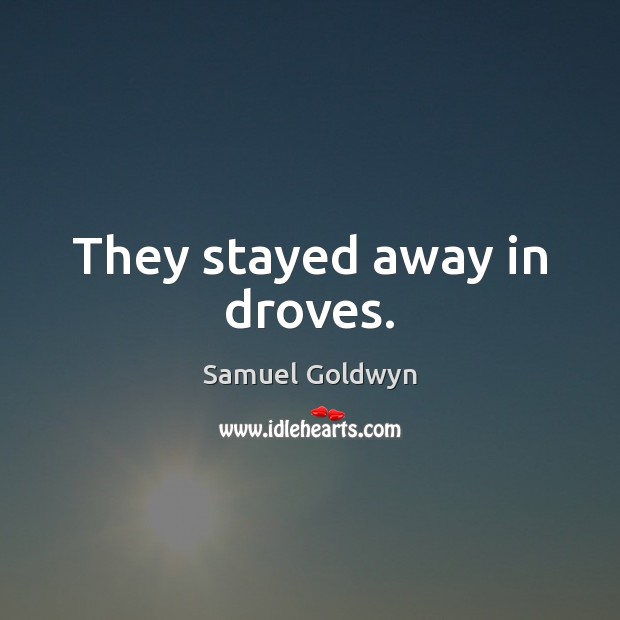 They stayed away in droves. Samuel Goldwyn Picture Quote