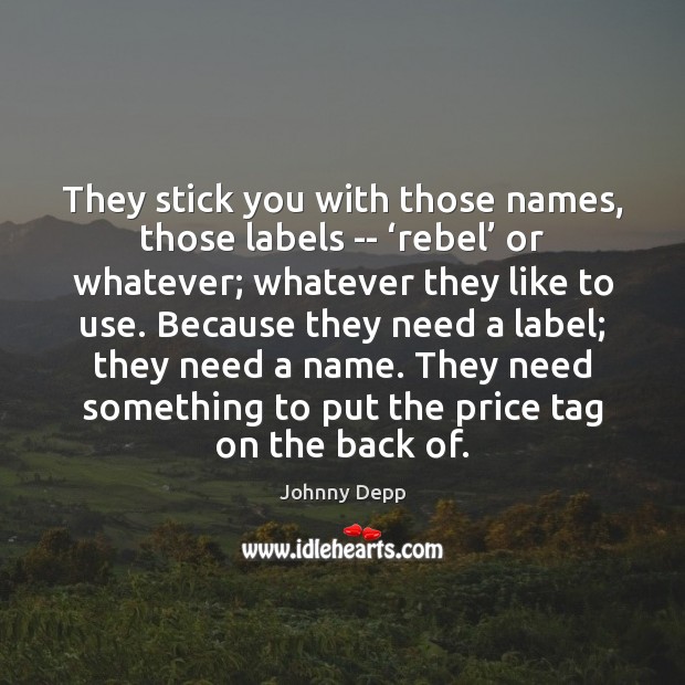 They stick you with those names, those labels — ‘rebel’ or whatever; Johnny Depp Picture Quote