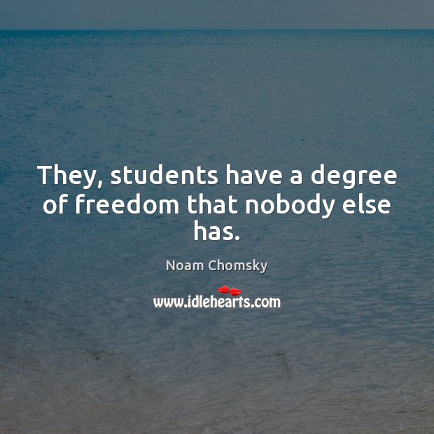 They, students have a degree of freedom that nobody else has. Student Quotes Image