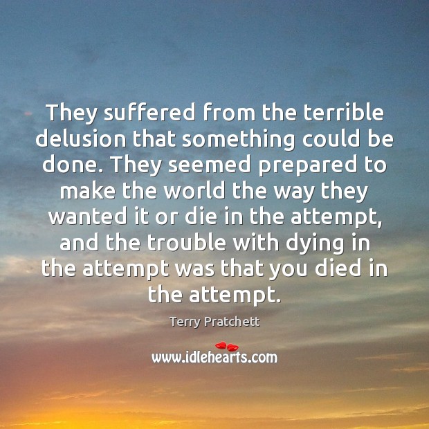 They suffered from the terrible delusion that something could be done. They Terry Pratchett Picture Quote