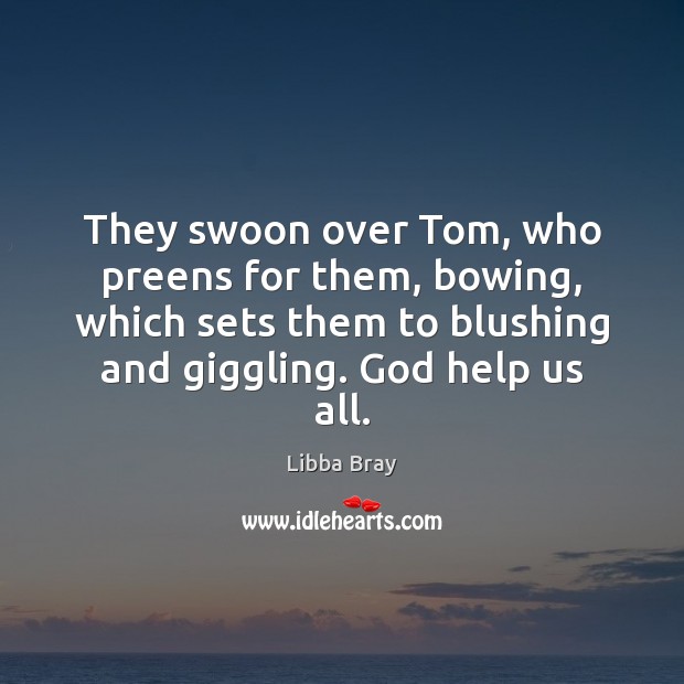They swoon over Tom, who preens for them, bowing, which sets them Image