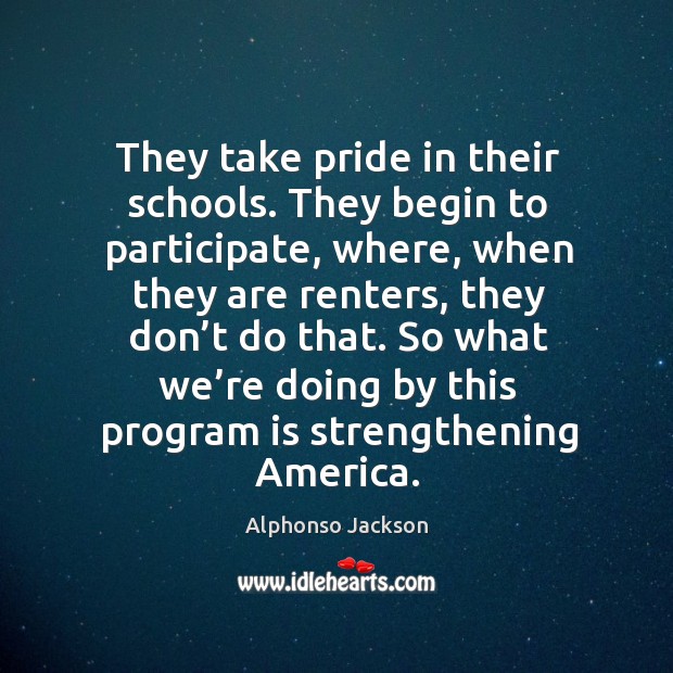 They take pride in their schools. They begin to participate Alphonso Jackson Picture Quote