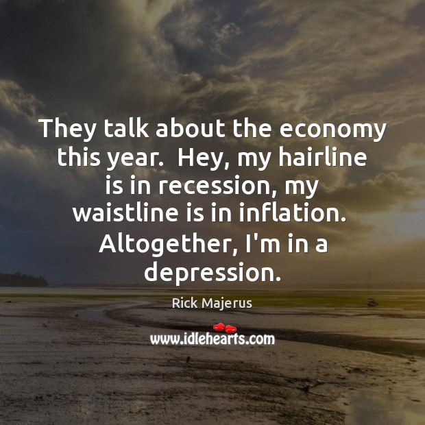They talk about the economy this year.  Hey, my hairline is in Rick Majerus Picture Quote