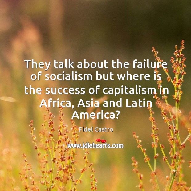 They talk about the failure of socialism but where is the success of capitalism in africa Fidel Castro Picture Quote
