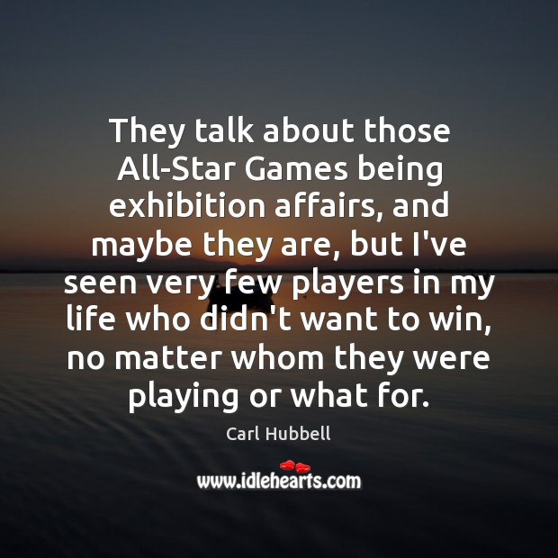 They talk about those All-Star Games being exhibition affairs, and maybe they Carl Hubbell Picture Quote
