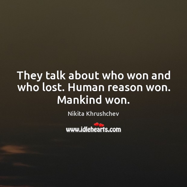 They talk about who won and who lost. Human reason won. Mankind won. Nikita Khrushchev Picture Quote