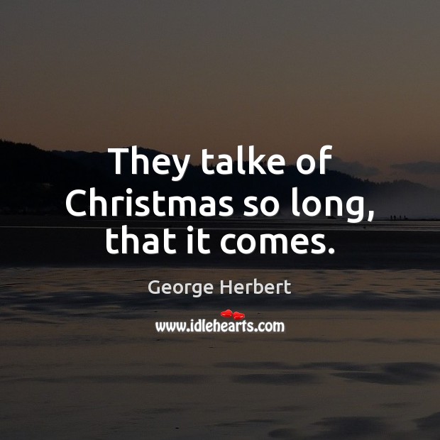 They talke of Christmas so long, that it comes. George Herbert Picture Quote