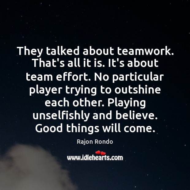 They talked about teamwork. That’s all it is. It’s about team effort. Teamwork Quotes Image