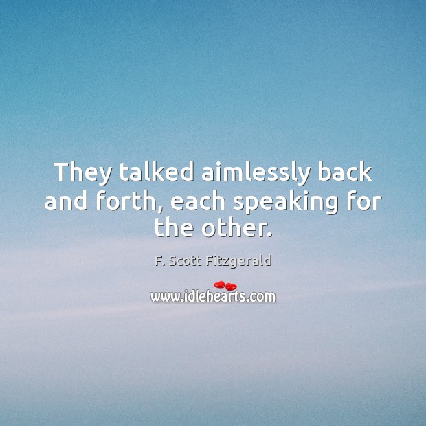 They talked aimlessly back and forth, each speaking for the other. Image