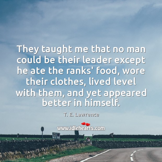 They taught me that no man could be their leader except he T. E. Lawrence Picture Quote