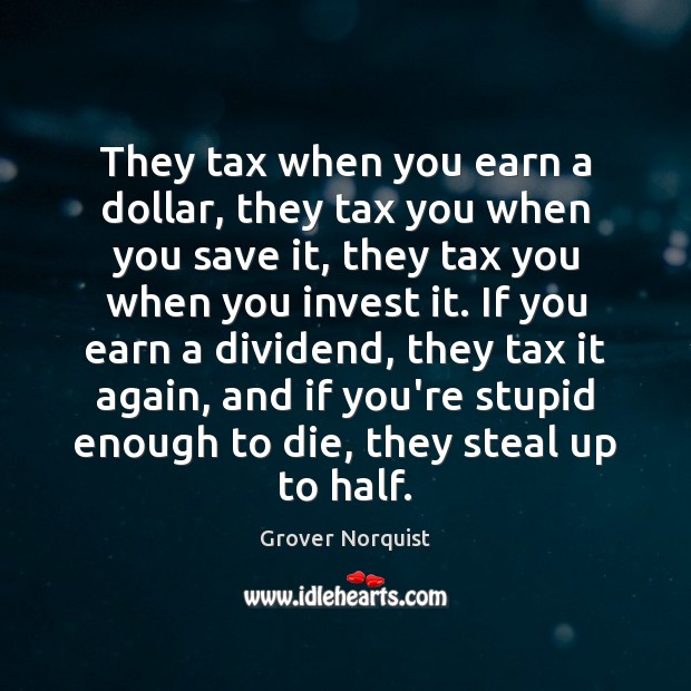 They tax when you earn a dollar, they tax you when you Grover Norquist Picture Quote