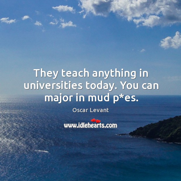 They teach anything in universities today. You can major in mud p*es. Image