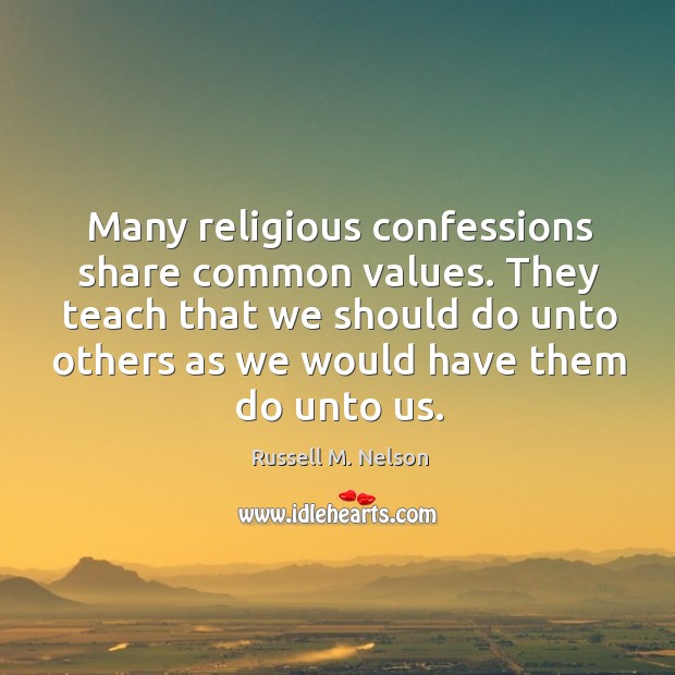 They teach that we should do unto others as we would have them do unto us. 