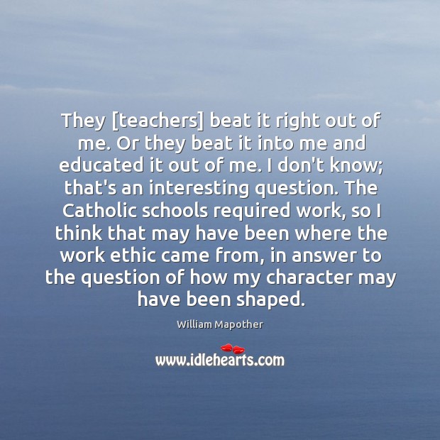 They [teachers] beat it right out of me. Or they beat it William Mapother Picture Quote