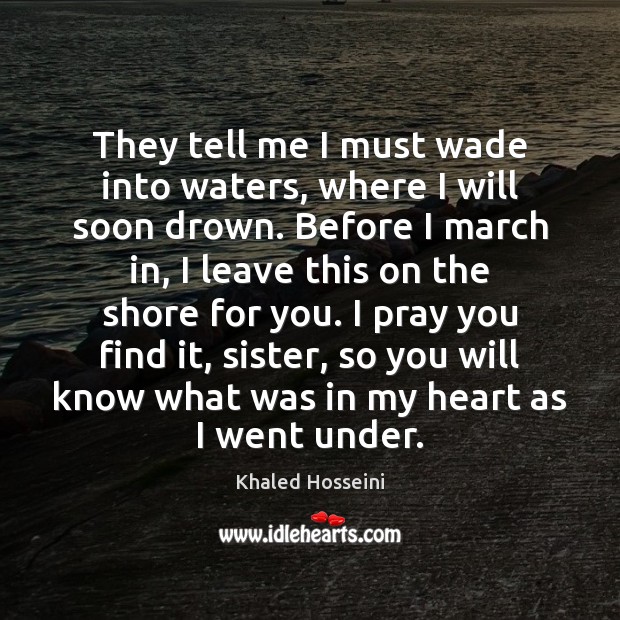 They tell me I must wade into waters, where I will soon Khaled Hosseini Picture Quote