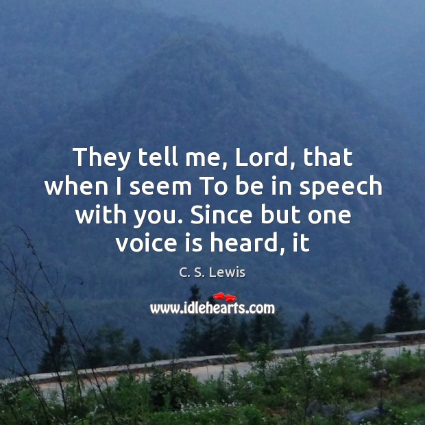 They tell me, Lord, that when I seem To be in speech Image