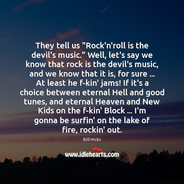 They tell us “Rock’n’roll is the devil’s music.” Well, let’s say we Bill Hicks Picture Quote