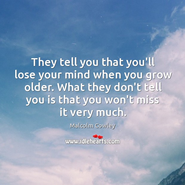They tell you that you’ll lose your mind when you grow older. Malcolm Cowley Picture Quote