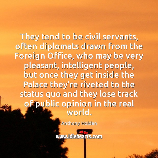 They tend to be civil servants, often diplomats drawn from the Foreign Anthony Holden Picture Quote