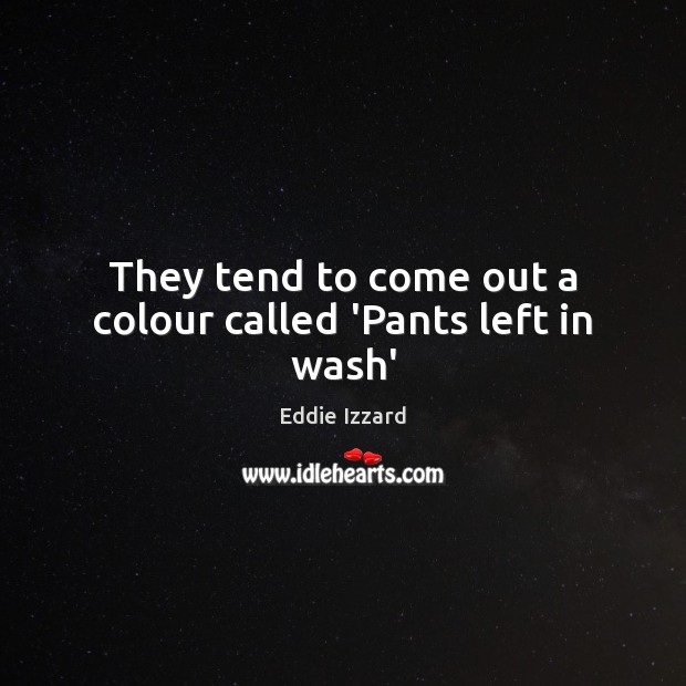 They tend to come out a colour called ‘Pants left in wash’ Eddie Izzard Picture Quote