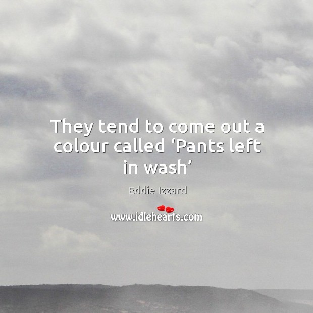 They tend to come out a colour called ‘pants left in wash’ Eddie Izzard Picture Quote