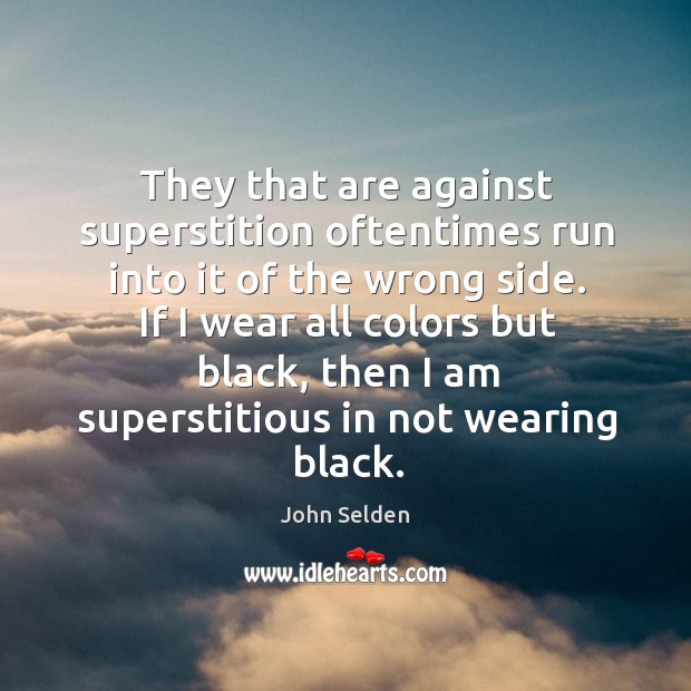 They that are against superstition oftentimes run into it of the wrong side. John Selden Picture Quote