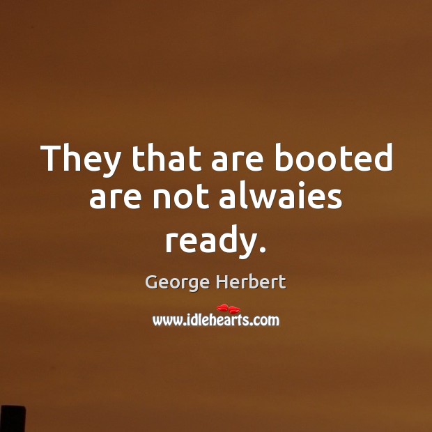 They that are booted are not alwaies ready. Image