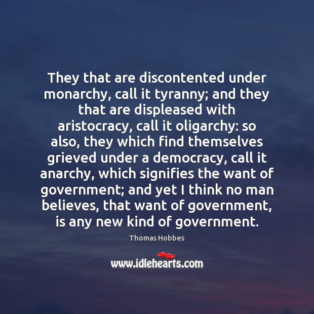 They that are discontented under monarchy, call it tyranny; and they that Thomas Hobbes Picture Quote
