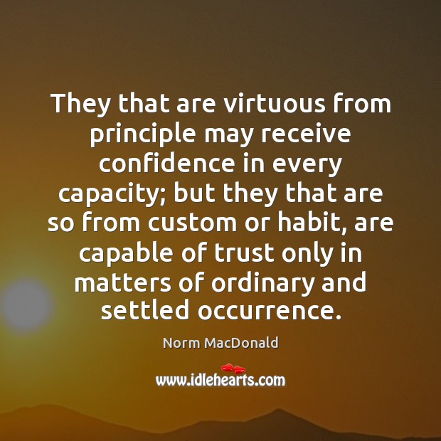They that are virtuous from principle may receive confidence in every capacity; Norm MacDonald Picture Quote