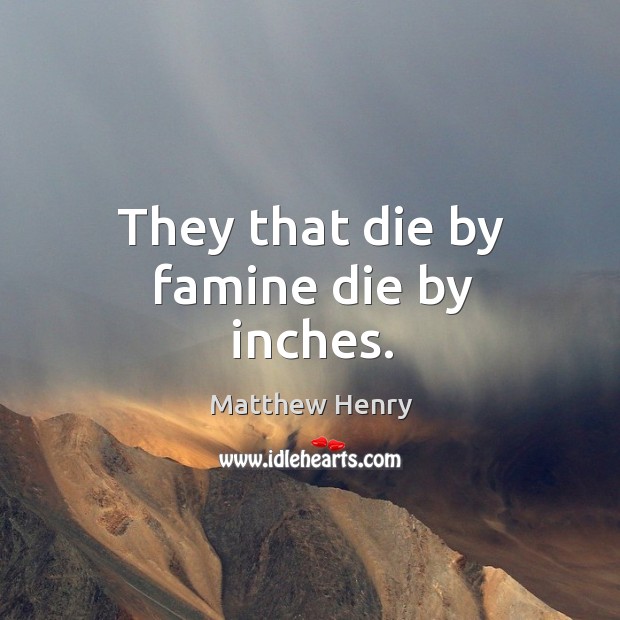 They that die by famine die by inches. Image