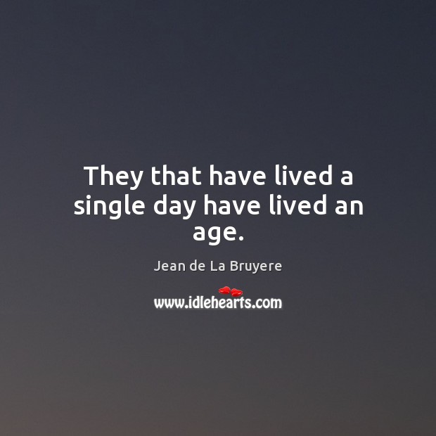 They that have lived a single day have lived an age. Jean de La Bruyere Picture Quote