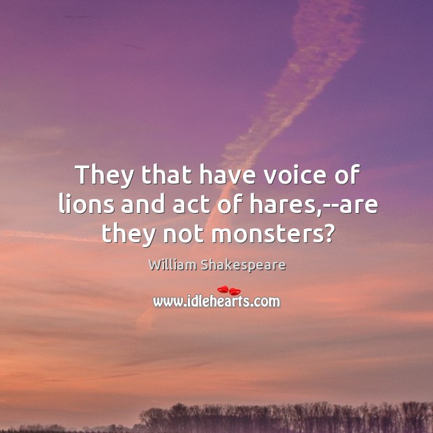 They that have voice of lions and act of hares,–are they not monsters? Image