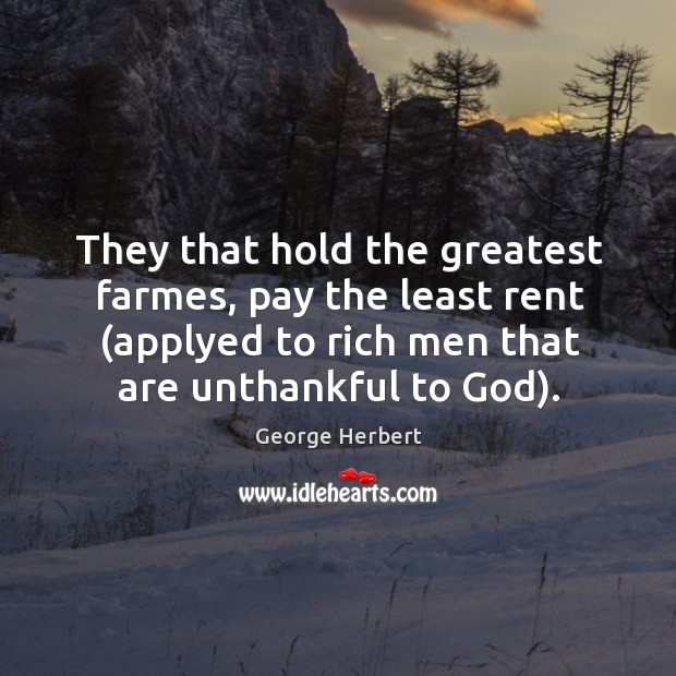 They that hold the greatest farmes, pay the least rent (applyed to George Herbert Picture Quote