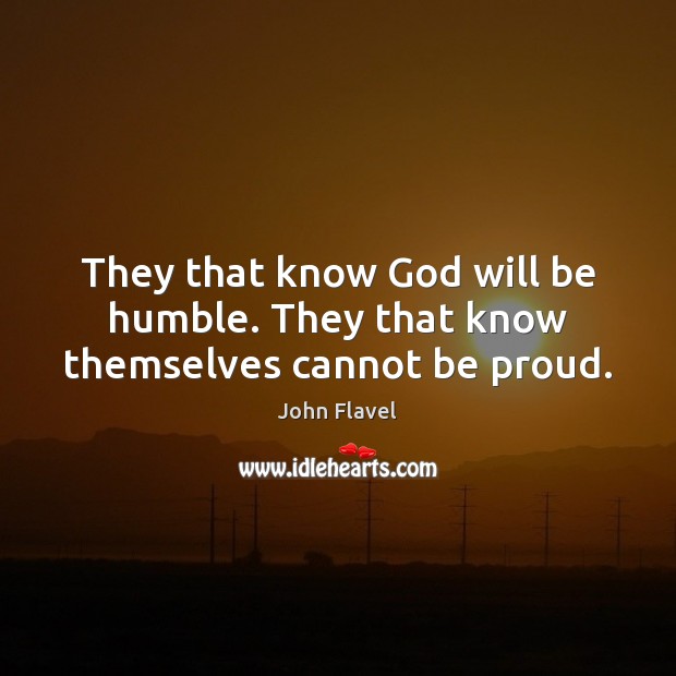They that know God will be humble. They that know themselves cannot be proud. Proud Quotes Image