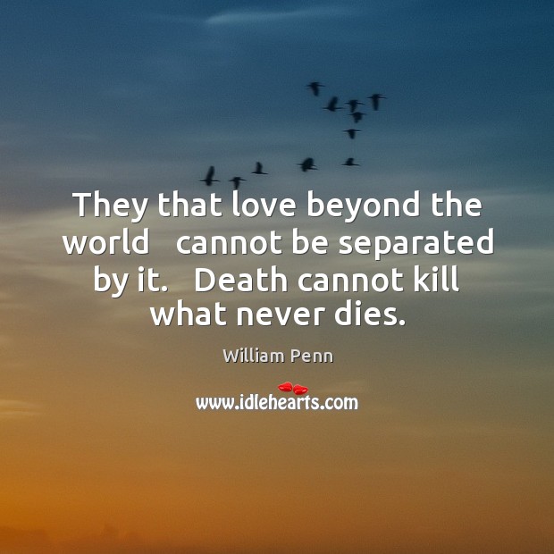 They that love beyond the world   cannot be separated by it.   Death William Penn Picture Quote
