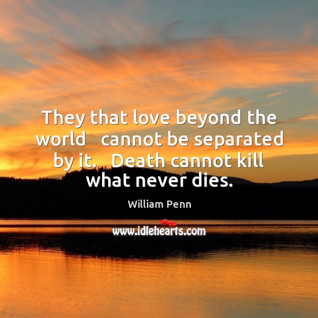 They that love beyond the world   cannot be separated by it.   Death William Penn Picture Quote