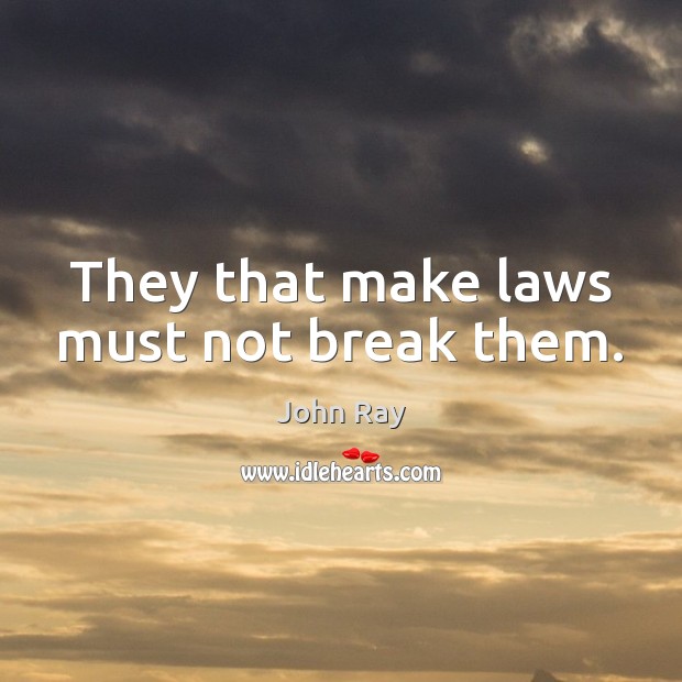 They that make laws must not break them. John Ray Picture Quote