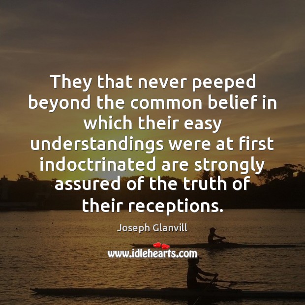 They that never peeped beyond the common belief in which their easy Joseph Glanvill Picture Quote