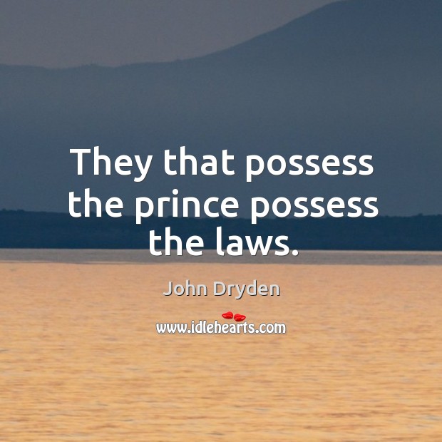 They that possess the prince possess the laws. John Dryden Picture Quote