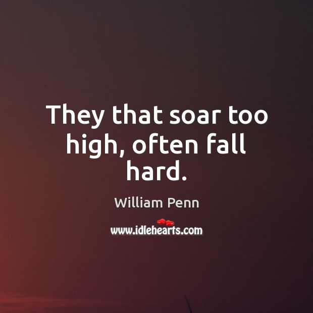 They that soar too high, often fall hard. William Penn Picture Quote