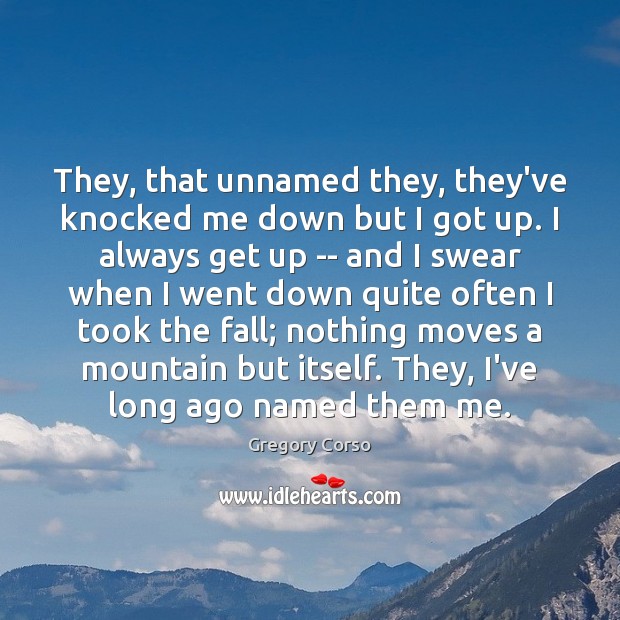 They, that unnamed they, they’ve knocked me down but I got up. Gregory Corso Picture Quote