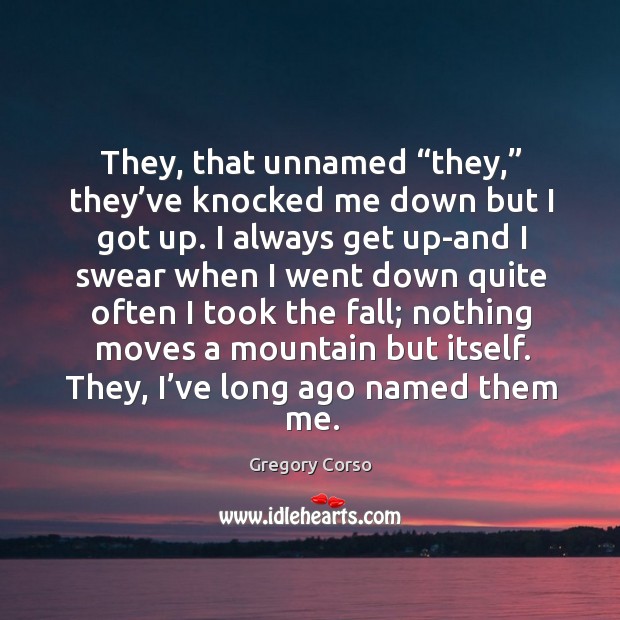They, that unnamed “they,” they’ve knocked me down but I got up. Gregory Corso Picture Quote